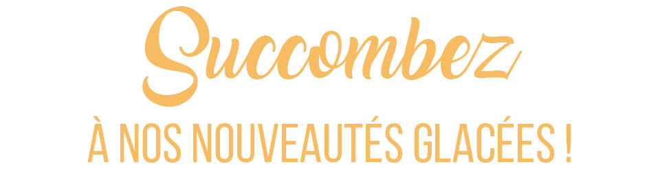 SUCCOMBEZ A NOS NOUVEAUTES GLACEES